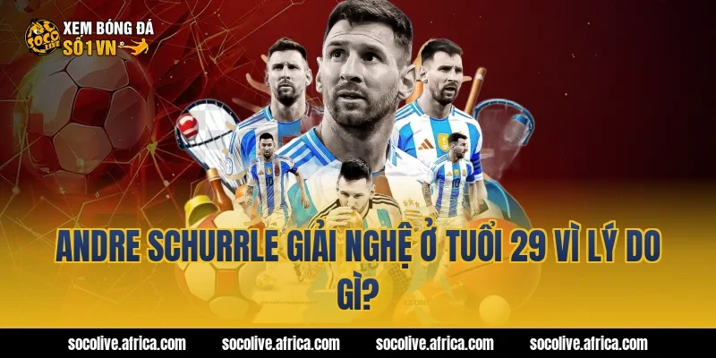 Andre Schurrle giải nghệ ở tuổi 29 vì lý do gì?