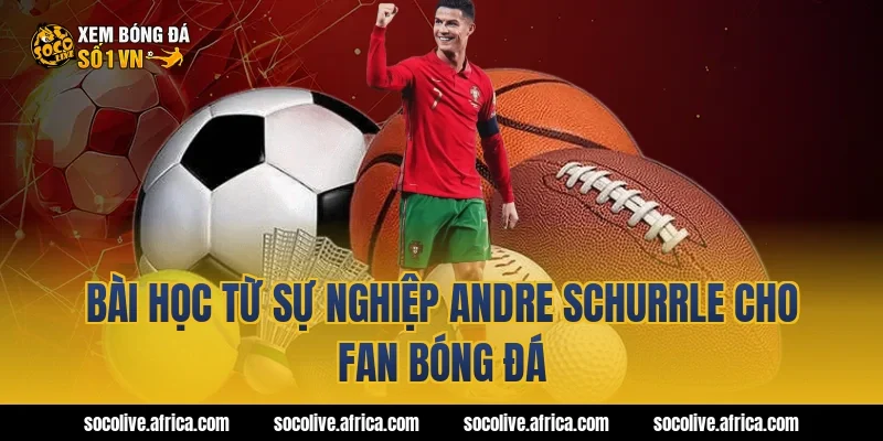 Bài học từ sự nghiệp Andre Schurrle cho fan bóng đá