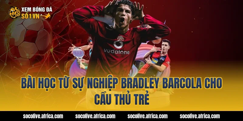 Bài học từ sự nghiệp Bradley Barcola cho cầu thủ trẻ
