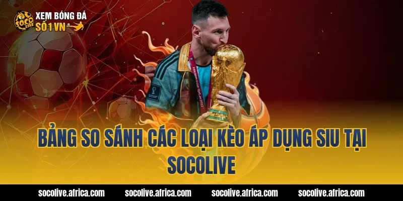 Bảng so sánh các loại kèo áp dụng siu tại Socolive