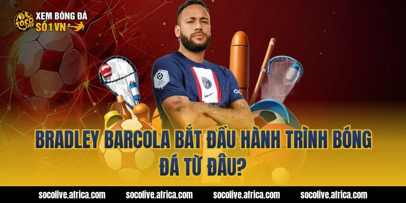 Bradley Barcola bắt đầu hành trình bóng đá từ đâu?