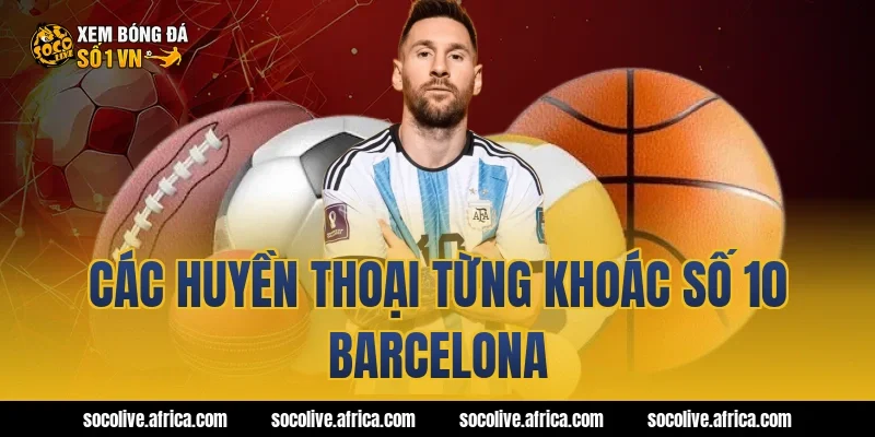 Các huyền thoại từng khoác số 10 Barcelona