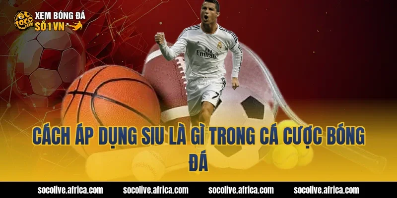 Cách áp dụng siu là gì trong cá cược bóng đá