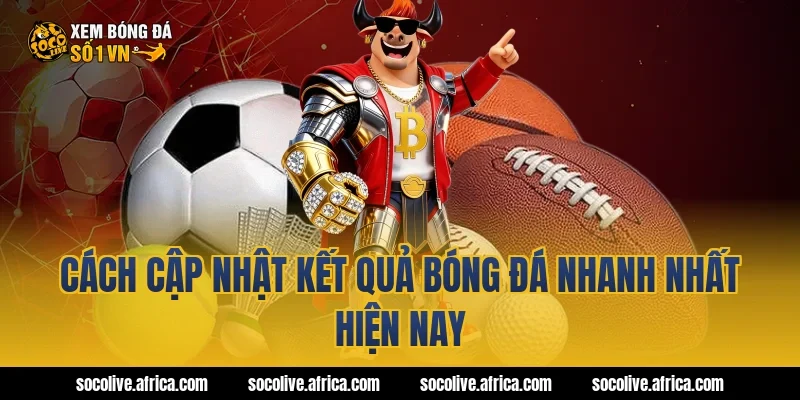 Cách cập nhật kết quả bóng đá nhanh nhất hiện nay