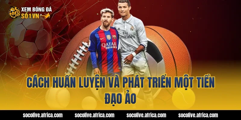 Cách huấn luyện và phát triển một tiền đạo ảo