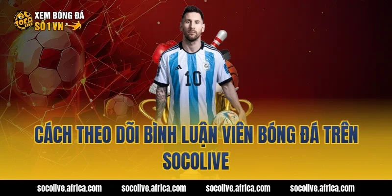 Cách theo dõi bình luận viên bóng đá trên socolive