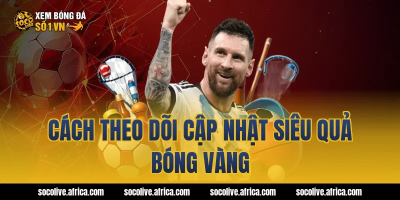 Cách theo dõi cập nhật siêu quả bóng vàng
