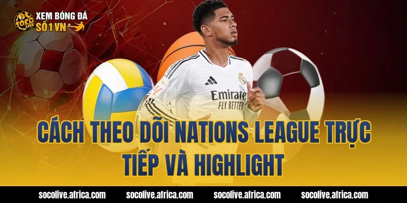 Cách theo dõi Nations League trực tiếp và highlight