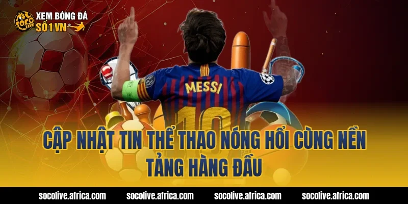 Cập nhật tin thể thao nóng hổi cùng nền tảng hàng đầu