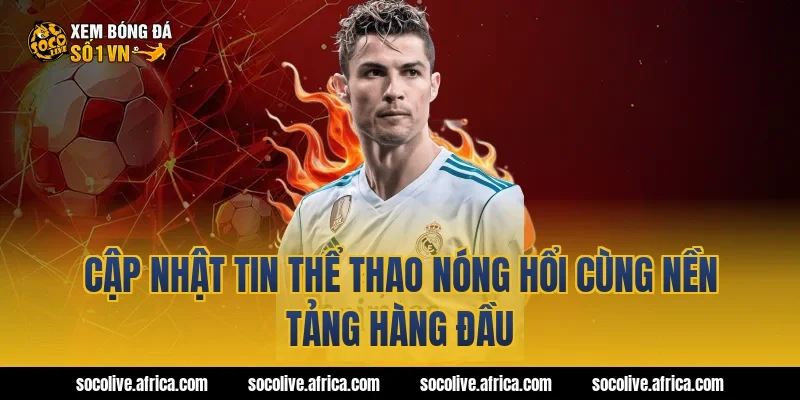 Cập Nhật Tin Thể Thao Nóng Hổi Cùng Nền Tảng Hàng Đầu