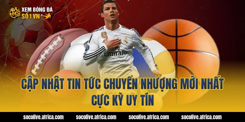 Cập nhật tin tức chuyển nhượng mới nhất cực kỳ uy tín