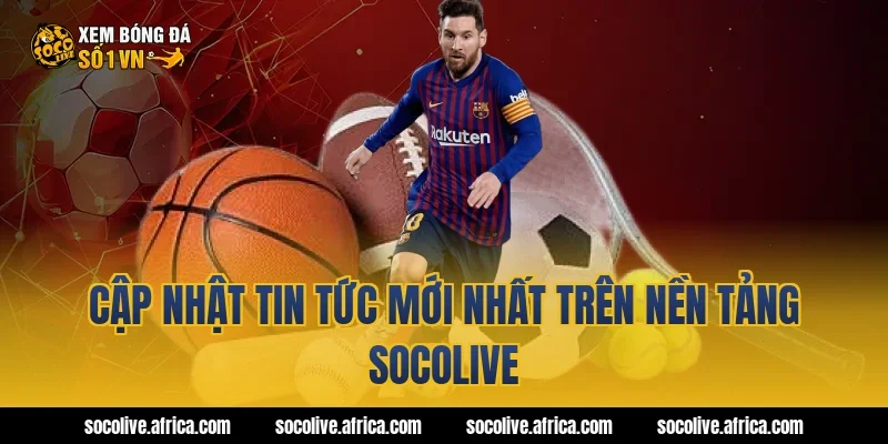Cập Nhật Tin Tức Mới Nhất Trên Nền Tảng Socolive