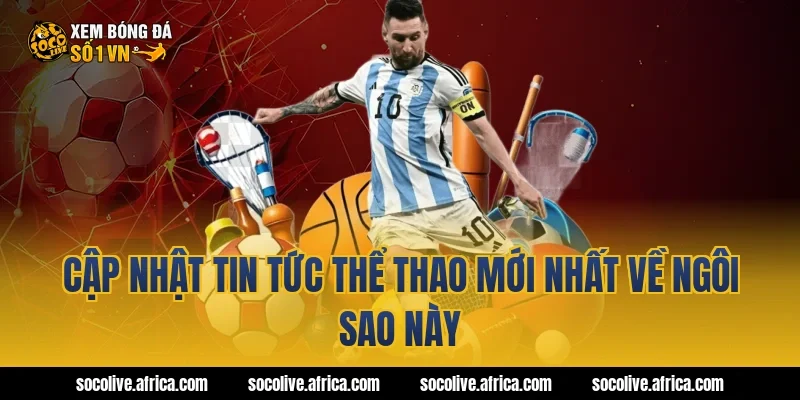 Cập Nhật Tin Tức Thể Thao Mới Nhất Về Ngôi Sao Này