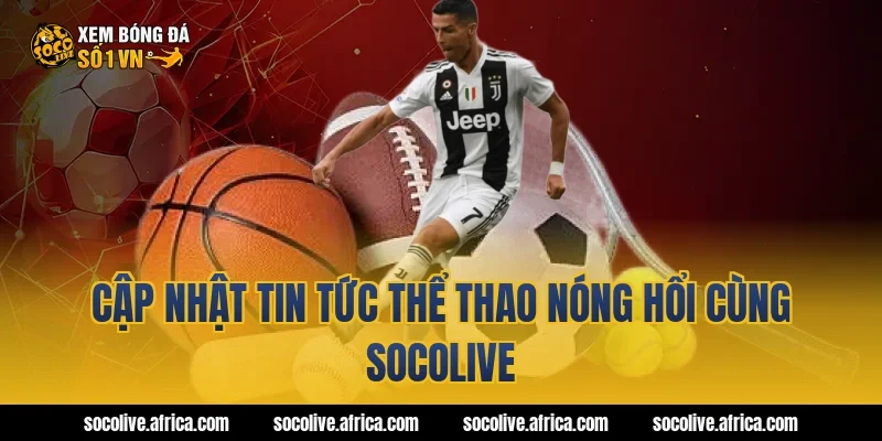 Cập nhật tin tức thể thao nóng hổi cùng socolive