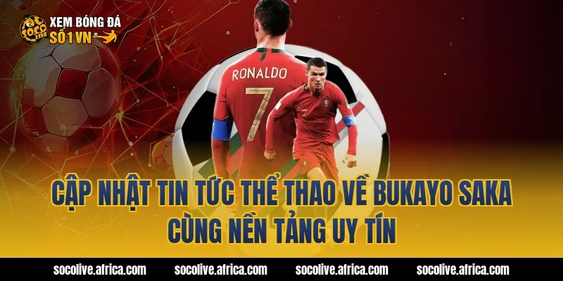 Cập Nhật Tin Tức Thể Thao Về bukayo saka Cùng Nền Tảng Uy Tín