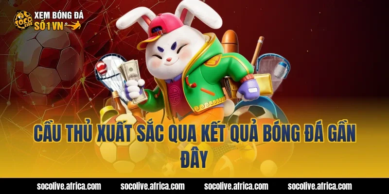 Cầu thủ xuất sắc qua kết quả bóng đá gần đây