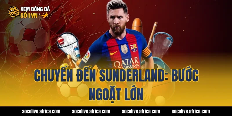 Chuyển đến Sunderland: Bước ngoặt lớn