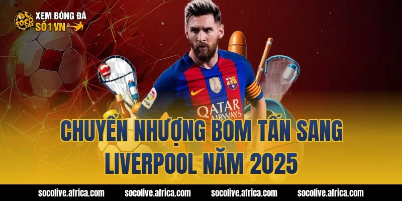 Chuyển nhượng bom tấn sang Liverpool năm 2025