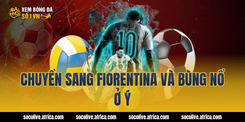 Chuyển sang Fiorentina và bùng nổ ở Ý