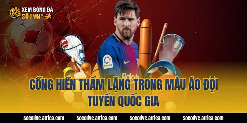 Cống hiến thầm lặng trong màu áo đội tuyển quốc gia