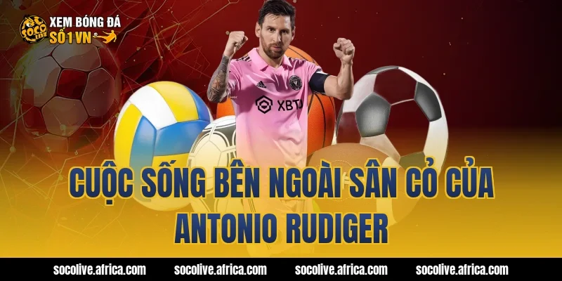 Cuộc Sống Bên Ngoài Sân Cỏ Của antonio rudiger