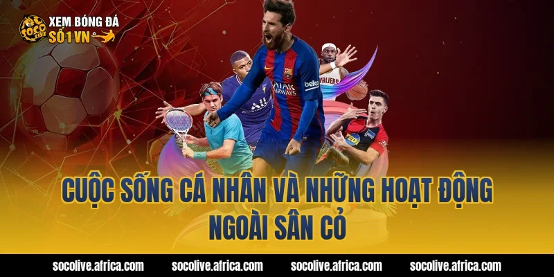 Cuộc sống cá nhân và những hoạt động ngoài sân cỏ