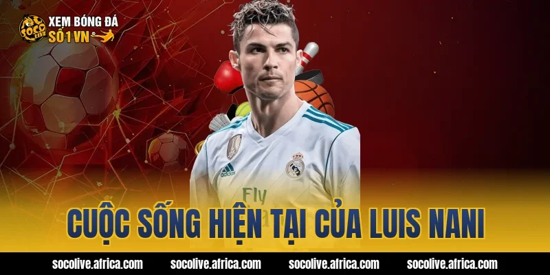 Cuộc Sống Hiện Tại Của Luis Nani