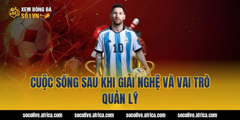 Cuộc Sống Sau Khi Giải Nghệ Và Vai Trò Quản Lý