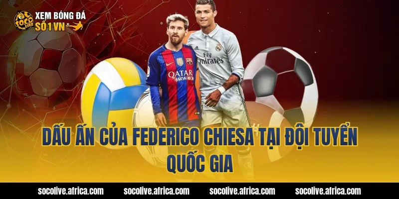 Dấu Ấn Của federico chiesa Tại Đội Tuyển Quốc Gia