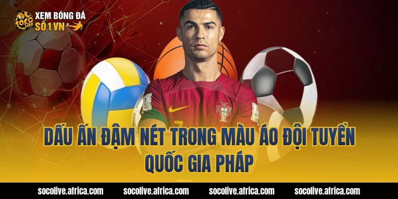 Dấu ấn đậm nét trong màu áo đội tuyển quốc gia Pháp