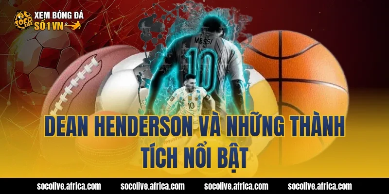 Dean Henderson và những thành tích nổi bật
