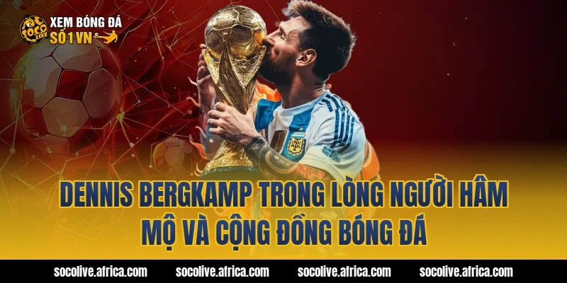 Dennis Bergkamp Trong Lòng Người Hâm Mộ Và Cộng Đồng Bóng Đá