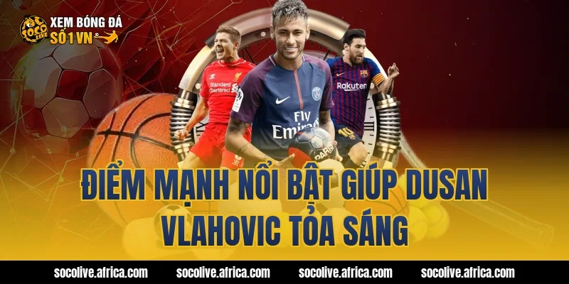 Điểm mạnh nổi bật giúp Dusan Vlahovic tỏa sáng