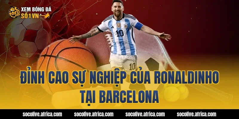 Đỉnh Cao Sự Nghiệp Của Ronaldinho Tại Barcelona
