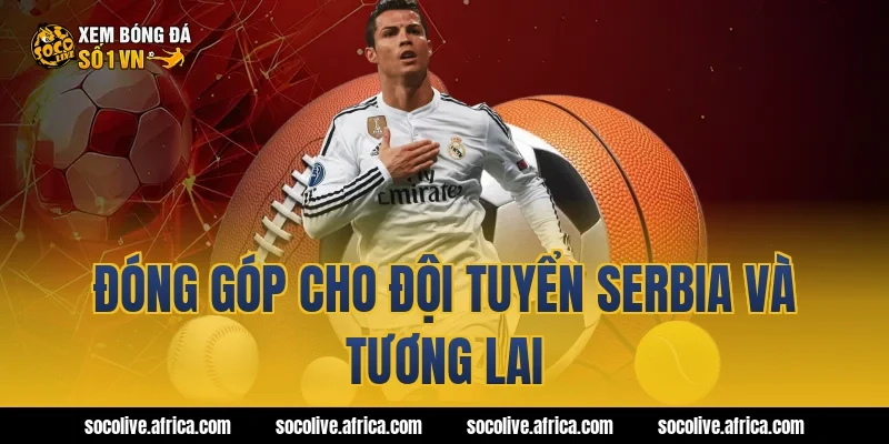 Đóng góp cho đội tuyển Serbia và tương lai