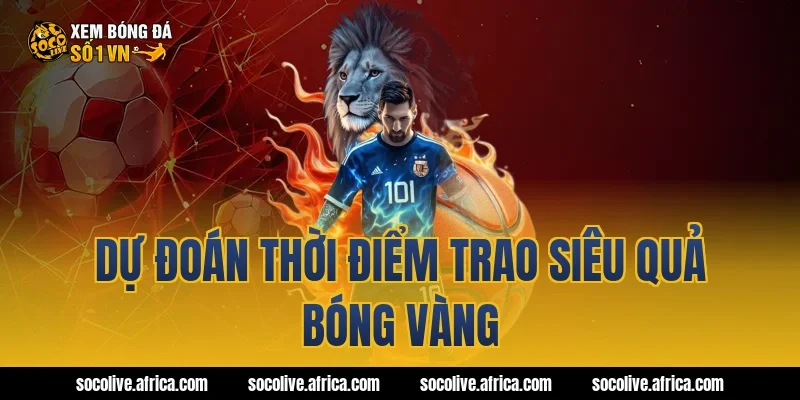 Dự đoán thời điểm trao siêu quả bóng vàng