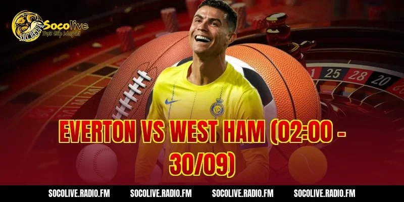 Everton Vs West Ham Kèo Cực Thơm Nhận Thưởng Siêu Lớn Ngay