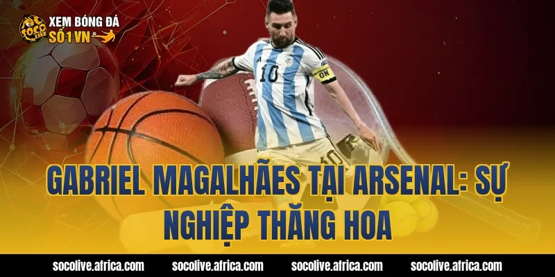 Gabriel Magalhães tại Arsenal: Sự nghiệp thăng hoa