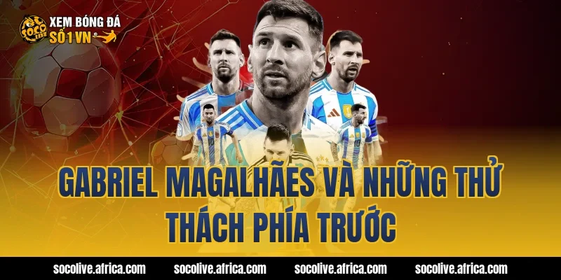 Gabriel Magalhães và những thử thách phía trước