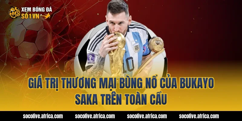 Giá Trị Thương Mại Bùng Nổ Của bukayo saka Trên Toàn Cầu
