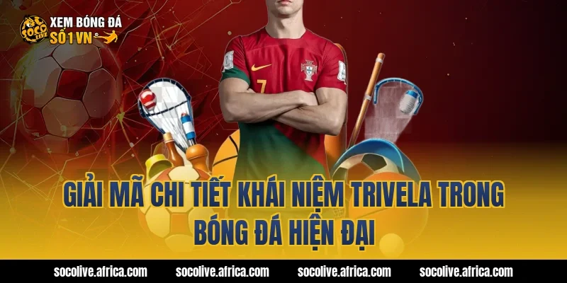 Giải mã chi tiết khái niệm trivela trong bóng đá hiện đại