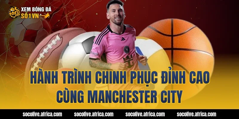 Hành trình chinh phục đỉnh cao cùng Manchester City