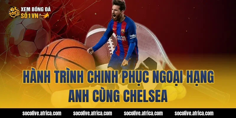 Hành Trình Chinh Phục Ngoại Hạng Anh Cùng Chelsea