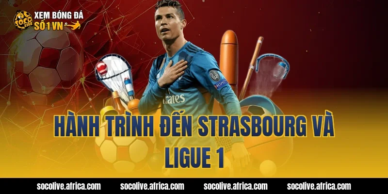Hành trình đến Strasbourg và Ligue 1