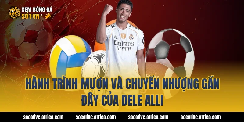 Hành trình mượn và chuyển nhượng gần đây của Dele Alli