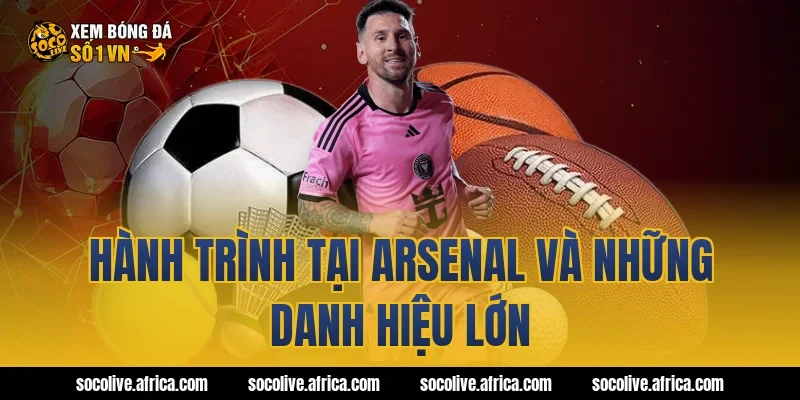 Hành trình tại Arsenal và những danh hiệu lớn
