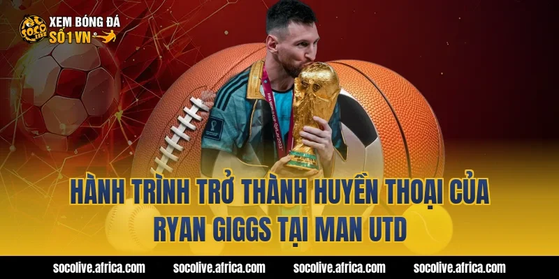 Hành Trình Trở Thành Huyền Thoại Của Ryan Giggs Tại Man Utd