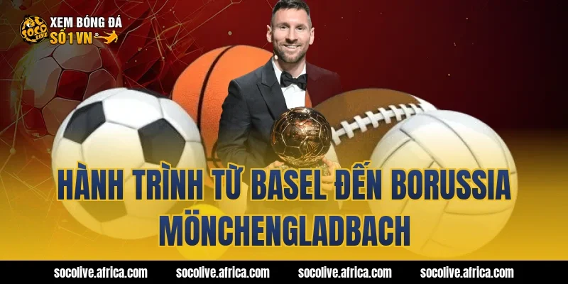 Hành trình từ Basel đến Borussia Mönchengladbach