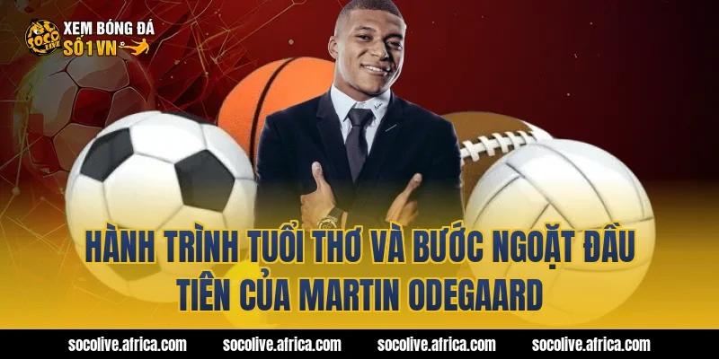 Hành trình tuổi thơ và bước ngoặt đầu tiên của Martin Odegaard