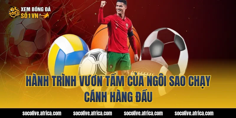 Hành Trình Vươn Tầm Của Ngôi Sao Chạy Cánh Hàng Đầu